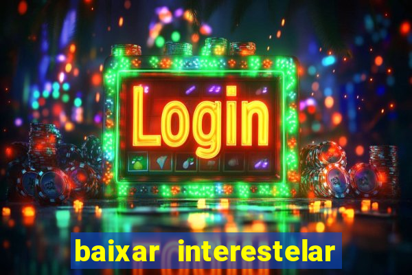 baixar interestelar 4k dublado